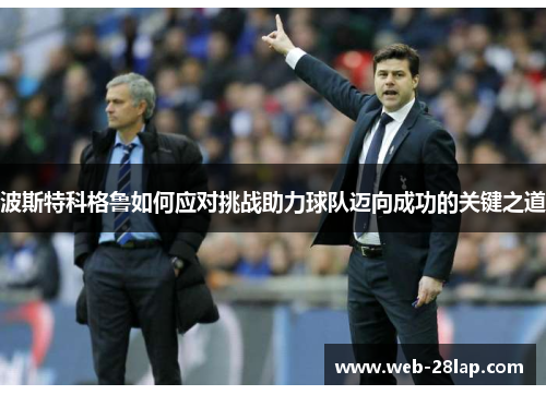 波斯特科格鲁如何应对挑战助力球队迈向成功的关键之道