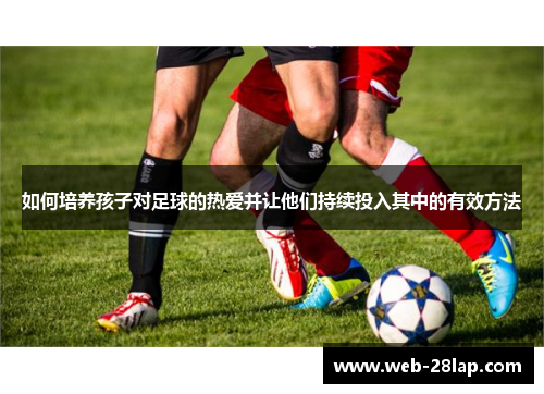 如何培养孩子对足球的热爱并让他们持续投入其中的有效方法