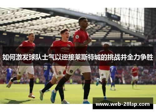 如何激发球队士气以迎接莱斯特城的挑战并全力争胜