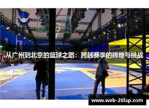 从广州到北京的篮球之路：跨越赛季的辉煌与挑战