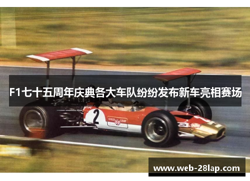 F1七十五周年庆典各大车队纷纷发布新车亮相赛场
