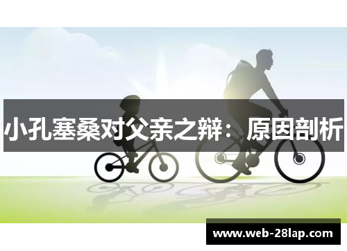 小孔塞桑对父亲之辩：原因剖析