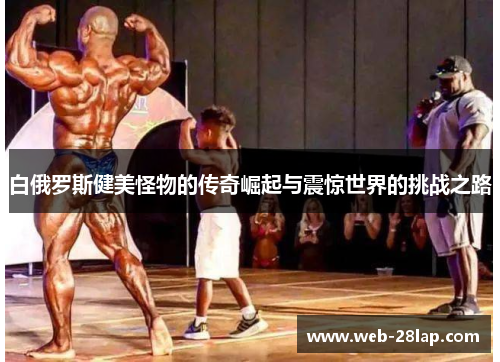 白俄罗斯健美怪物的传奇崛起与震惊世界的挑战之路