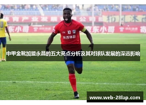 中甲金靴加盟永昌的五大亮点分析及其对球队发展的深远影响