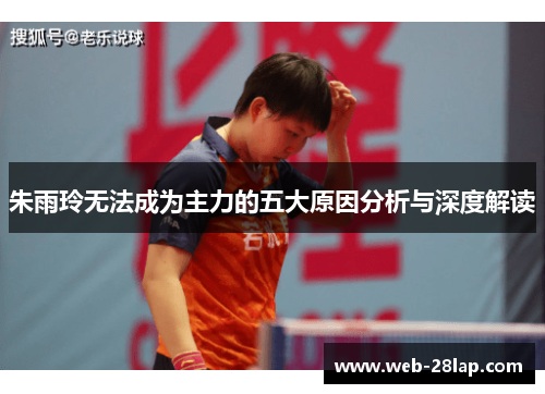 朱雨玲无法成为主力的五大原因分析与深度解读