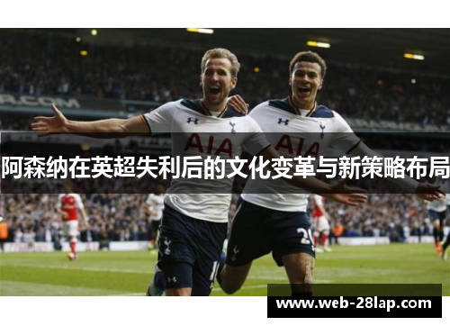 阿森纳在英超失利后的文化变革与新策略布局