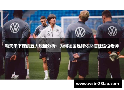 勒夫未下课的五大原因分析：为何德国足球依然信任这位老帅