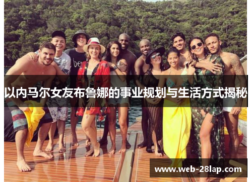 以内马尔女友布鲁娜的事业规划与生活方式揭秘